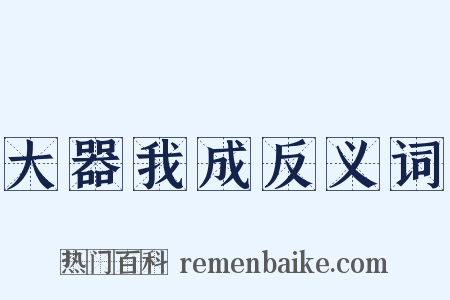 大器我成反义词是什么意思的图片